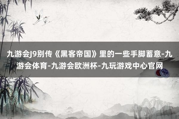 九游会J9别传《黑客帝国》里的一些手脚蓄意-九游会体育-九游会欧洲杯-九玩游戏中心官网