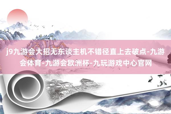 j9九游会大招无东谈主机不错径直上去破点-九游会体育-九游会欧洲杯-九玩游戏中心官网